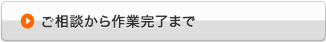 ご相談から作業完了まで