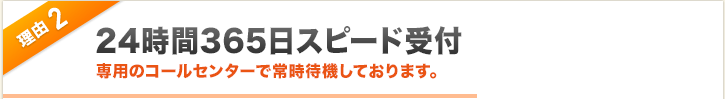 理由2 24時間365日スピード対応