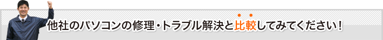 他社のパソコンの修理・トラブル解決と比較してみてください！