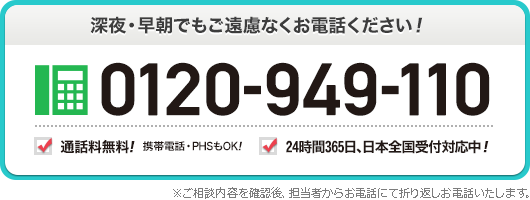 深夜 早朝でもご遠慮なくお電話ください 0120-949-110