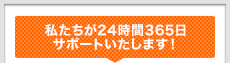 24時間365日サポートいたします