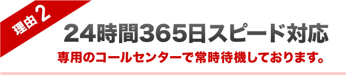 理由2 24時間365日スピード対応