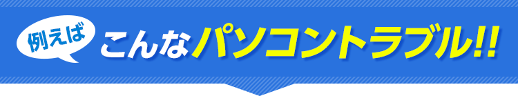 例えばこんなパソコントラブル！！